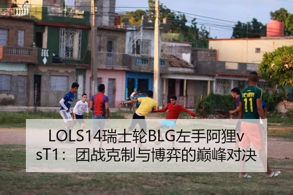 LOLS14瑞士轮BLG左手阿狸vsT1：团战克制与博弈的巅峰对决